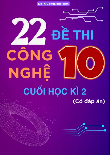 Bộ 22 Đề thi Công Nghệ Lớp 10 cuối Học Kì 2 (Có đáp án)