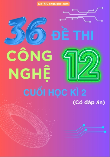 Bộ 36 Đề thi Công Nghệ Lớp 12 cuối Học Kì 2 (Có đáp án)