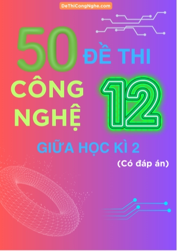 Bộ 50 Đề thi Công Nghệ Lớp 12 giữa Học Kì 2 (Có đáp án)