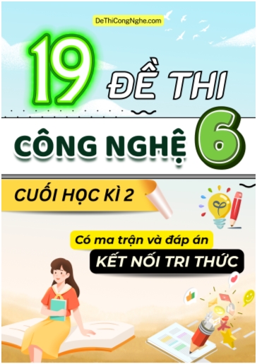 Bộ 19 Đề thi Công nghệ Lớp 6 cuối học kì 2 có ma trận và đáp án (Kết nối tri thức)